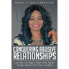 Conquering Abusive Relationships: Love, Hate, Lies, Respect, Health, Faith, Patience, Struggle, Betrayal, Greed, Pain, and Defeat - Paperback