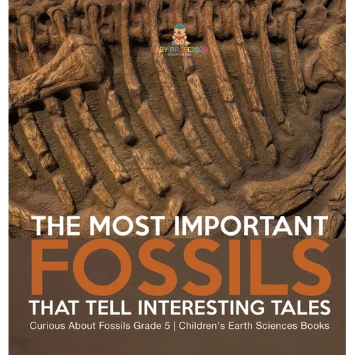 The Most Important Fossils That Tell Interesting Tales Curious About Fossils Grade 5 Children's Earth Sciences Books - Hardcover