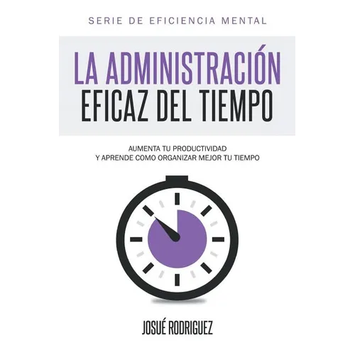 La Administración Eficaz del Tiempo: Aumenta tu productividad y aprende cómo organizar mejor tu tiempo - Paperback