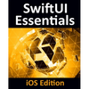 SwiftUI Essentials - iOS Edition: Learn to Develop iOS Apps Using SwiftUI, Swift 5 and Xcode 11 - Paperback