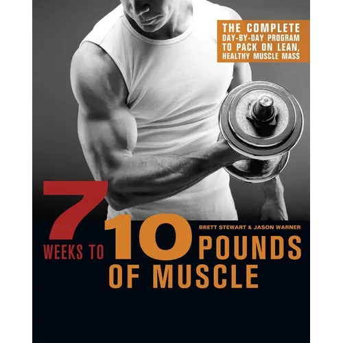 7 Weeks to 10 Pounds of Muscle: The Complete Day-By-Day Program to Pack on Lean, Healthy Muscle Mass - Paperback