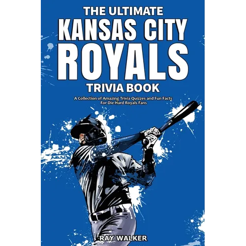The Ultimate Kansas City Royals Trivia Book: A Collection of Amazing Trivia Quizzes and Fun Facts for Die-Hard Royals Fans! - Paperback