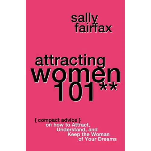 Attracting Women 101: Compact Advice on How to Attract, Understand, and Keep the Woman of Your Dreams, Mr. Pickup Artist! - Paperback