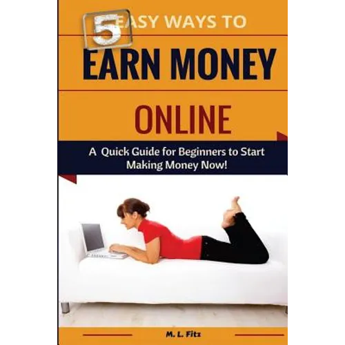 5 Easy Ways to Earn Money Online: A Quick Guide for Beginners to Making Money Now! - Paperback