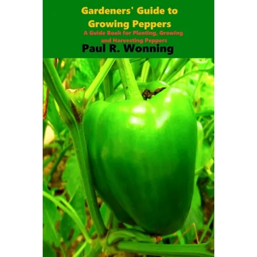 Gardener's Guide to the Pepper: A Guide Book for Planting, Growing and Harvesting Peppers - Paperback