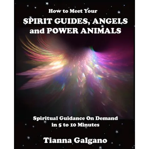How To Meet Your SPIRIT GUIDES, ANGELS and POWER ANIMALS: Spiritual Guidance On Demand in 5 to 10 Minutes, a Practical Guide - Paperback