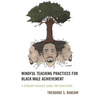 Mindful Teaching Practices for Black Male Achievement: A Student-Focused Guide for Educators - Hardcover