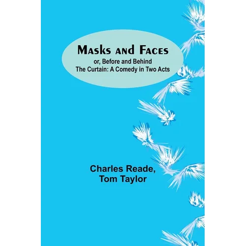 Masks and Faces; or, Before and Behind the Curtain: A Comedy in Two Acts - Paperback