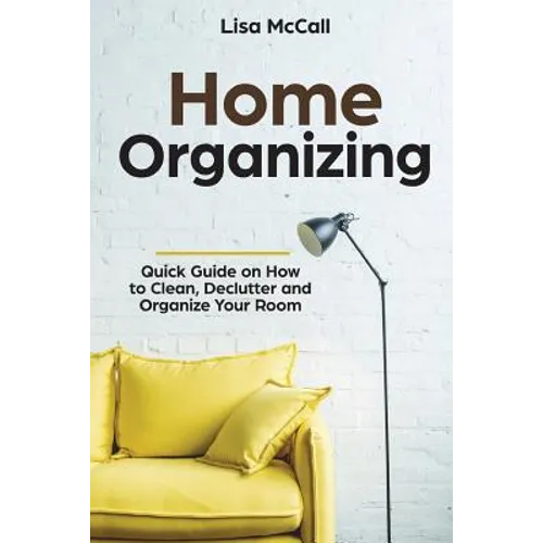 Home Organizing: Quick Guide on How to Clean, Declutter and Organize Your Room - Paperback