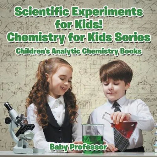 Scientific Experiments for Kids! Chemistry for Kids Series - Children's Analytic Chemistry Books - Paperback