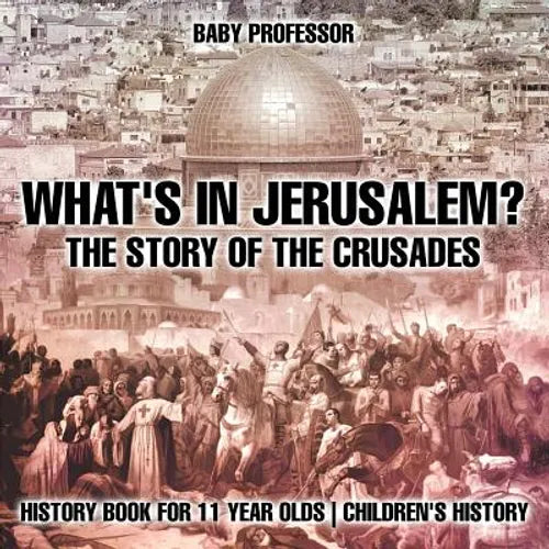 What's In Jerusalem? The Story of the Crusades - History Book for 11 Year Olds Children's History - Paperback