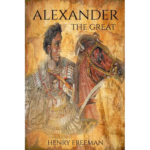 Alexander the Great: A Life From Beginning To End - Paperback