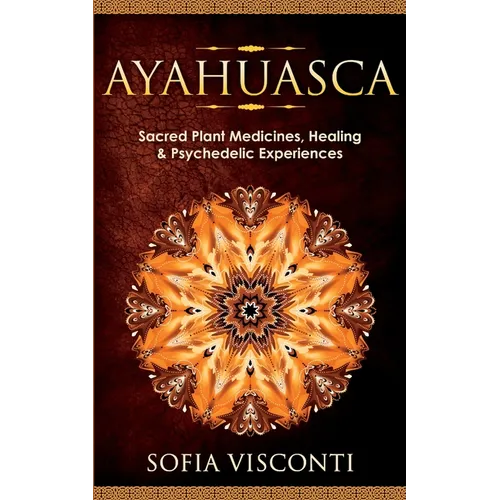 Ayahuasca: Sacred Plant Medicines, Healing & Psychedelic Experiences - Paperback