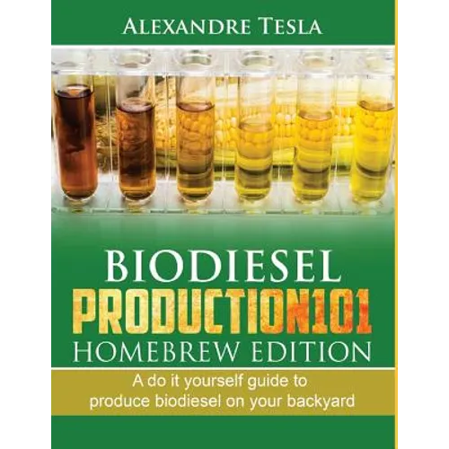 Biodiesel Production101 Homebrew Edition: A Do It Yourself Guide to Produce Biodiesel on Your Backyard - Paperback