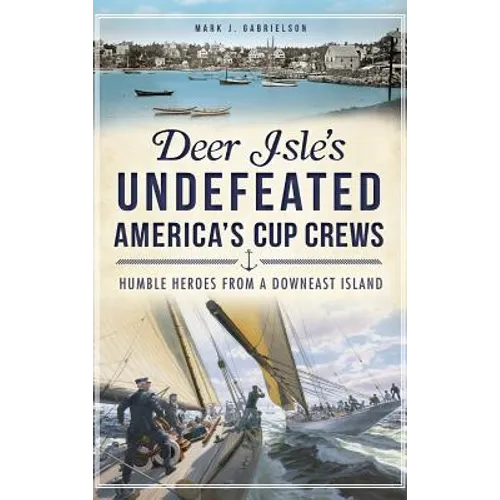 Deer Isle's Undefeated America's Cup Crews: Humble Heroes from a Downeast Island - Hardcover