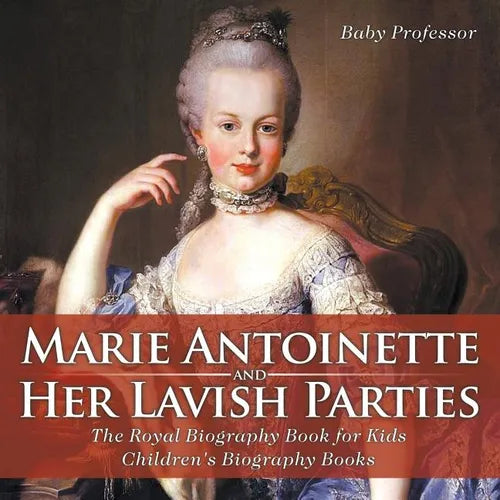 Marie Antoinette and Her Lavish Parties - The Royal Biography Book for Kids Children's Biography Books - Paperback