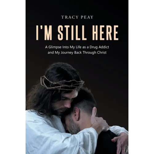 I'm Still Here: A Glimpse Into My Life as a Drug Addict and My Journey Back Through Christ - Paperback
