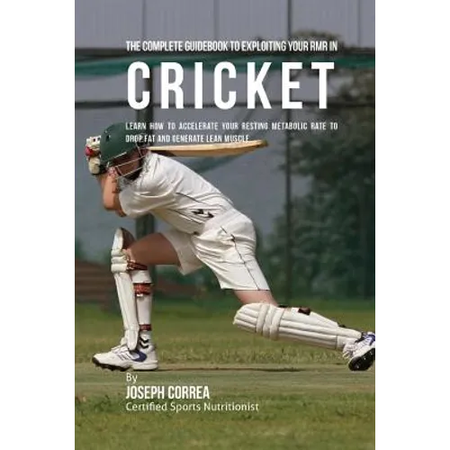 The Complete Guidebook to Exploiting Your RMR in Cricket: Learn How to Accelerate Your Resting Metabolic Rate to Drop Fat and Generate Lean Muscle - Paperback