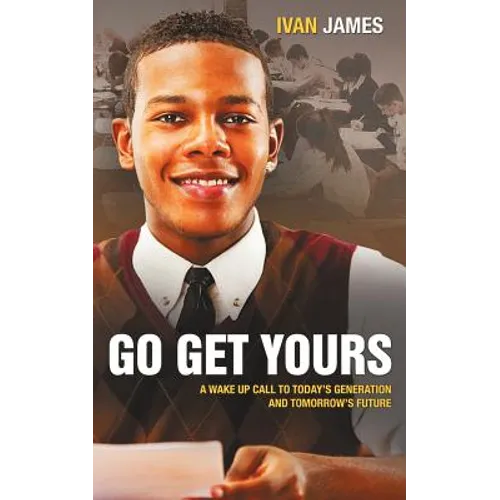 Go Get Yours: A Wake Up Call to Today's Generation and Tomorrow's Future - Paperback