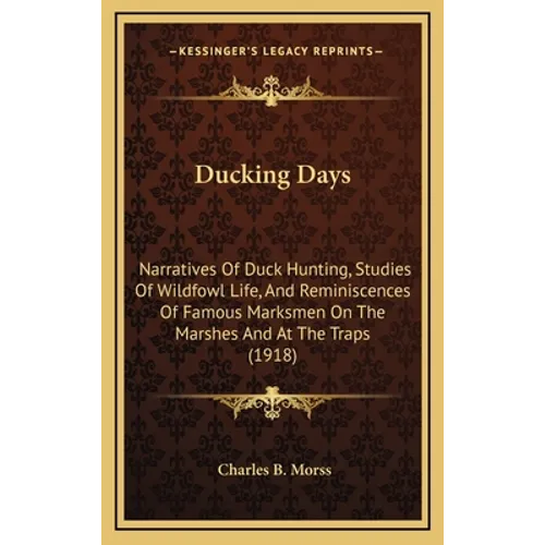 Ducking Days: Narratives Of Duck Hunting, Studies Of Wildfowl Life, And Reminiscences Of Famous Marksmen On The Marshes And At The Traps (1918) - Hardcover