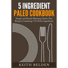 5 Ingredient Paleo Cookbook: Simple and Mouth Watering Gluten-Free Recipes Containing 5 Or Fewer Ingredients - Paperback