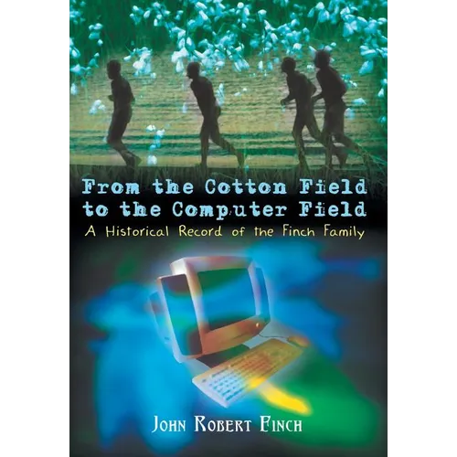 From the Cotton Field to the Computer Field: A Historical Record of the Finch Family - Hardcover