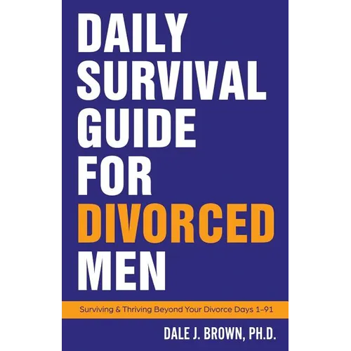 Daily Survival Guide for Divorced Men: Surviving & Thriving Beyond Your Divorce: Days 1-91 - Paperback