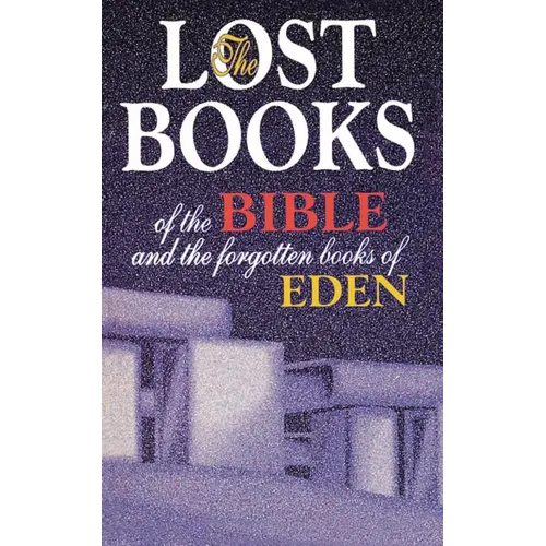 Lost Books of the Bible and the Forgotten Books of Eden: Rejected Texts, Apocryphal Stories, and Unfamiliar Scripture - Paperback