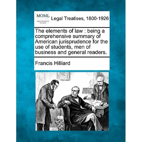 The Elements of Law: Being a Comprehensive Summary of American Jurisprudence for the Use of Students, Men of Business and General Readers. - Paperback