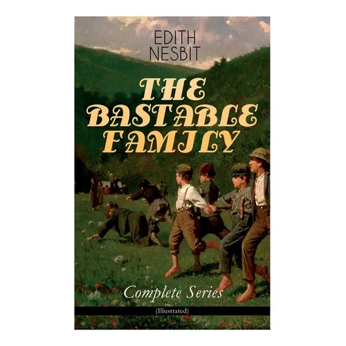 THE BASTABLE FAMILY - Complete Series (Illustrated): The Treasure Seekers, The Wouldbegoods, The New Treasure Seekers & Oswald Bastable and Others (Ad - Paperback