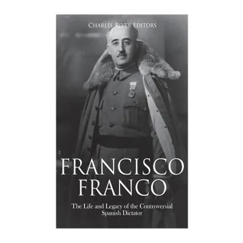 Francisco Franco: The Life and Legacy of the Controversial Spanish Dictator - Paperback