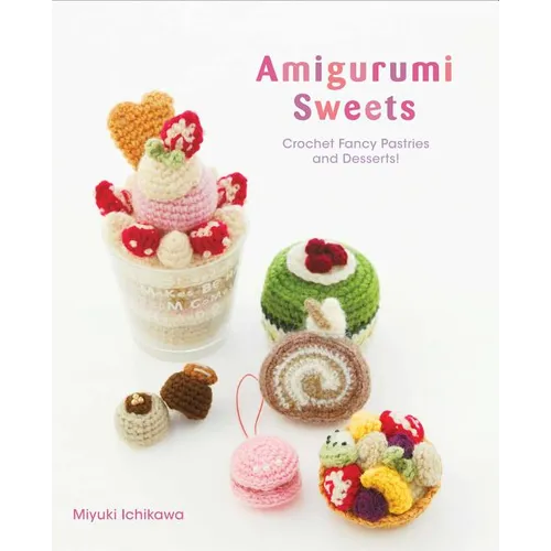 Amigurumi Sweets: Crochet Fancy Pastries and Desserts! - Paperback