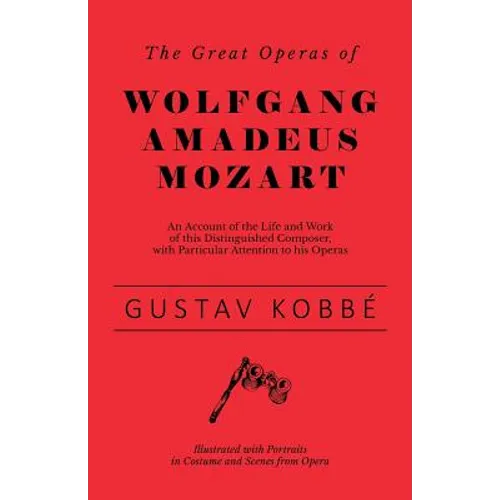 The Great Operas of Wolfgang Amadeus Mozart - An Account of the Life and Work of this Distinguished Composer, with Particular Attention to his Operas - Paperback