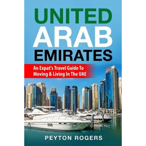 United Arab Emirates: An Expat's Travel Guide To Moving & Living In The UAE - Paperback