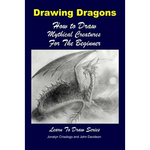 Drawing Dragons - How to Draw Mythical Creatures for the Beginner - Paperback