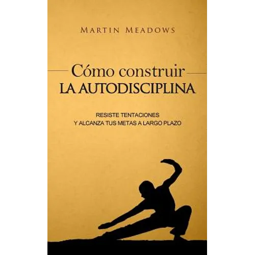 Cómo construir la autodisciplina: Resiste tentaciones y alcanza tus metas a largo plazo - Paperback