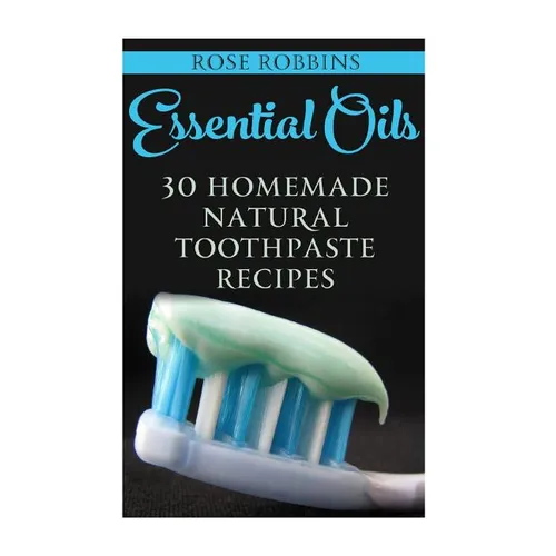 Essential Oils: 30 Homemade Natural Toothpaste Recipes - Paperback