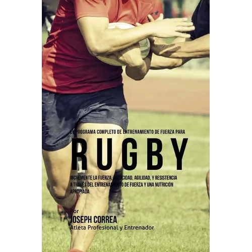 El Programa Completo de Entrenamiento de Fuerza para Rugby: Incremente la fuerza, velocidad, agilidad, y resistencia a traves del entrenamiento de fue - Paperback
