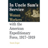In Uncle Sam's Service: Women Workers with the American Expeditionary Force, 1917-1919 - Paperback