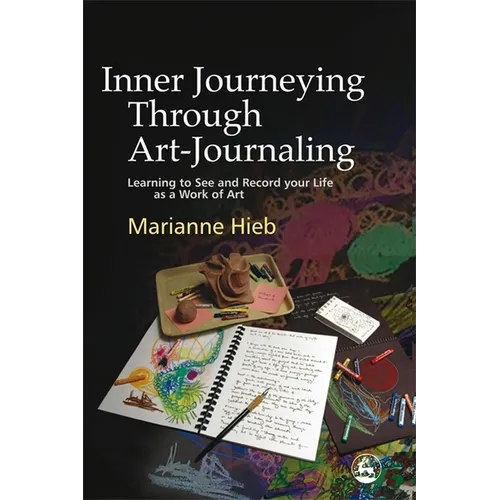 Inner Journeying Through Art-Journaling: Learning to See and Record Your Life as a Work of Art - Paperback