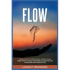 Flow: Transform Your Life with the Power of Positive Energy: Master the Art of Living in the Moment and Unlock Your Full Potential with the Principles - Paperback