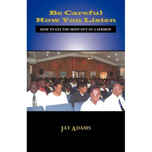 Be Careful How You Listen: How to Get the Most Out of a Sermon - Paperback