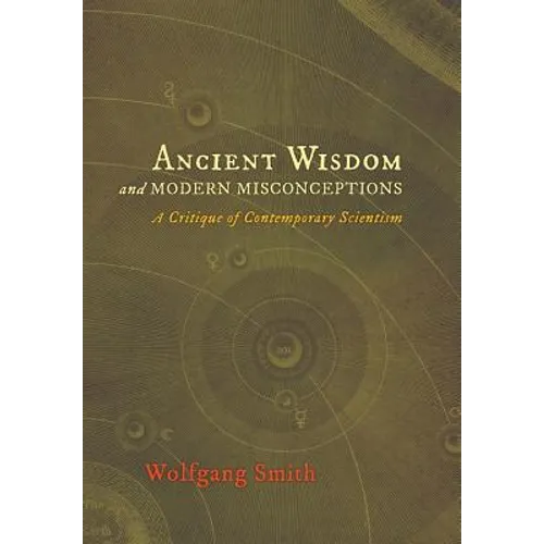 Ancient Wisdom and Modern Misconceptions: A Critique of Contemporary Scientism - Hardcover