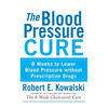 The Blood Pressure Cure: 8 Weeks to Lower Blood Pressure Without Prescription Drugs - Hardcover
