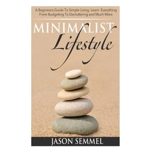 Minimalist Lifestyle: A Beginners Guide to Simple Living. Learn Everything From Budgeting To Decluttering and Much More - Paperback