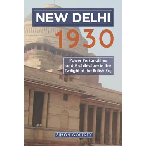 New Delhi 1930: Power, Personalities and Architecture in the Twilight of the British Raj - Paperback