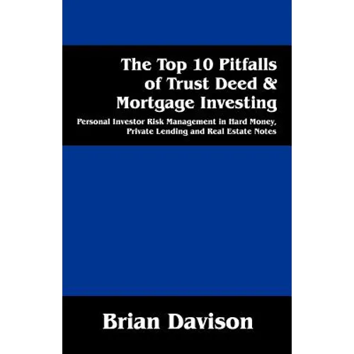 The Top 10 Pitfalls of Trust Deed & Mortgage Investing: Personal Investor Risk Management in Hard Money, Private Lending and Real Estate Notes - Paperback