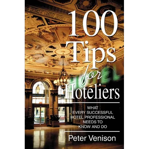 100 Tips for Hoteliers: What Every Successful Hotel Professional Needs to Know and Do - Paperback