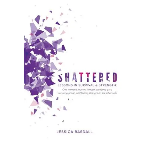 Shattered: Lessons in Survival & Strength: One Woman's Journey Through Accepting Guilt, Surviving Prison, and Finding Strength on the Other Side - Paperback