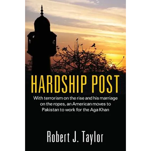 Hardship Post: With Terrorism on the Rise and His Marriage on the Ropes, an American Moves to Pakistan to Work for the Aga Khan - Paperback
